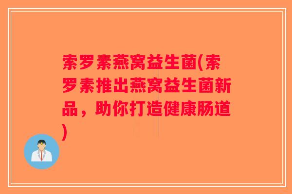 索罗素燕窝益生菌(索罗素推出燕窝益生菌新品，助你打造健康肠道)