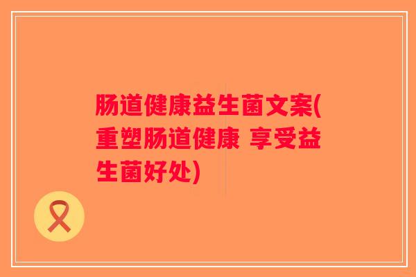 肠道健康益生菌文案(重塑肠道健康 享受益生菌好处)