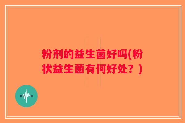 粉剂的益生菌好吗(粉状益生菌有何好处？)