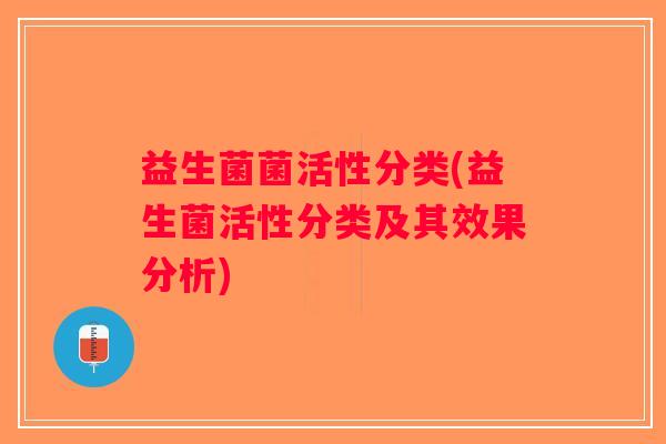 益生菌菌活性分类(益生菌活性分类及其效果分析)