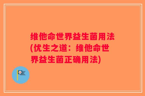 维他命世界益生菌用法(优生之道：维他命世界益生菌正确用法)