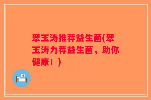 翠玉涛推荐益生菌(翠玉涛力荐益生菌，助你健康！)