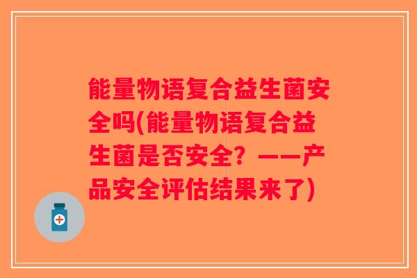 能量物语复合益生菌安全吗(能量物语复合益生菌是否安全？——产品安全评估结果来了)
