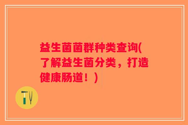 益生菌菌群种类查询(了解益生菌分类，打造健康肠道！)