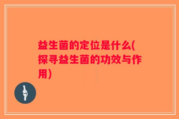 益生菌的定位是什么(探寻益生菌的功效与作用)