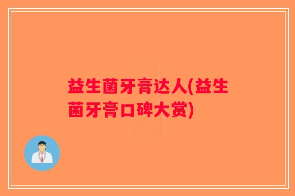 益生菌牙膏达人(益生菌牙膏口碑大赏)