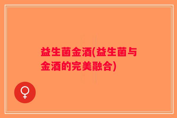 益生菌金酒(益生菌与金酒的完美融合)