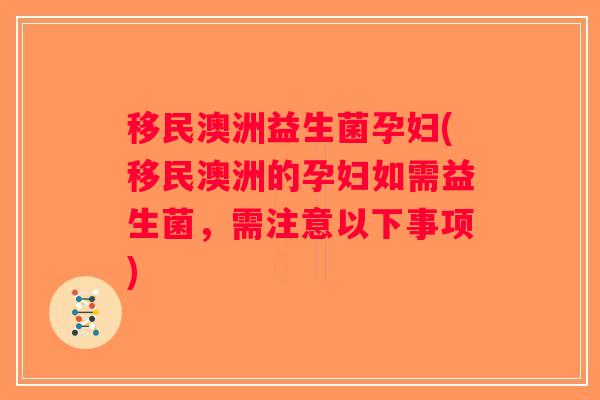 移民澳洲益生菌孕妇(移民澳洲的孕妇如需益生菌，需注意以下事项)