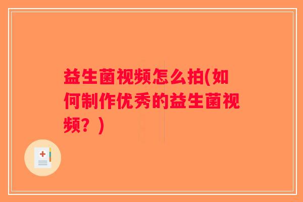 益生菌视频怎么拍(如何制作优秀的益生菌视频？)