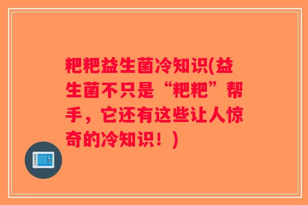 粑粑益生菌冷知识(益生菌不只是“粑粑”帮手，它还有这些让人惊奇的冷知识！)