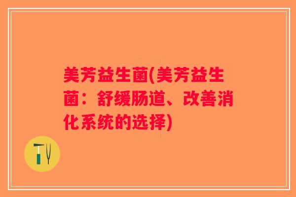 美芳益生菌(美芳益生菌：舒缓肠道、改善消化系统的选择)