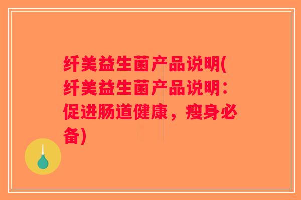 纤美益生菌产品说明(纤美益生菌产品说明：促进肠道健康，瘦身必备)