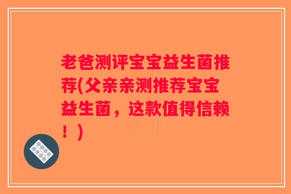 老爸测评宝宝益生菌推荐(父亲亲测推荐宝宝益生菌，这款值得信赖！)