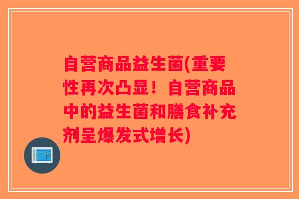 自营商品益生菌(重要性再次凸显！自营商品中的益生菌和膳食补充剂呈爆发式增长)