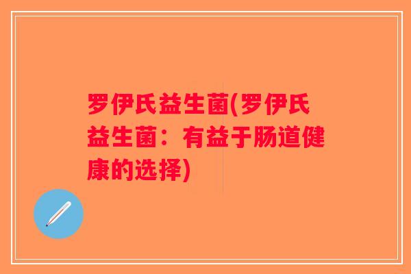 罗伊氏益生菌(罗伊氏益生菌：有益于肠道健康的选择)