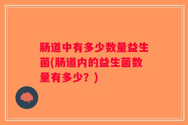 肠道中有多少数量益生菌(肠道内的益生菌数量有多少？)