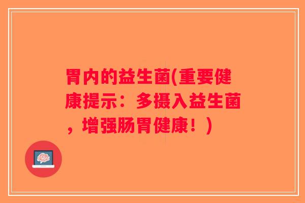 胃内的益生菌(重要健康提示：多摄入益生菌，增强肠胃健康！)