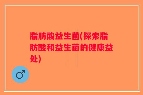 脂肪酸益生菌(探索脂肪酸和益生菌的健康益处)