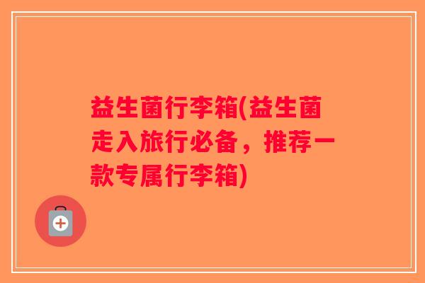 益生菌行李箱(益生菌走入旅行必备，推荐一款专属行李箱)