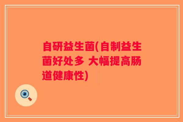自研益生菌(自制益生菌好处多 大幅提高肠道健康性)