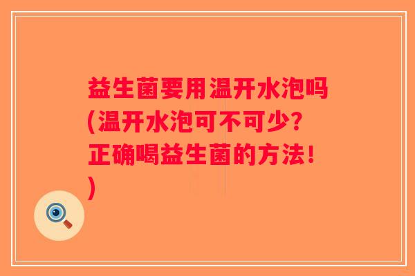 益生菌要用温开水泡吗(温开水泡可不可少？正确喝益生菌的方法！)