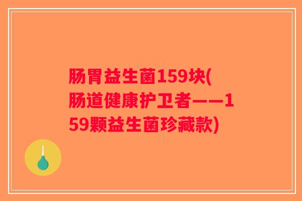 肠胃益生菌159块(肠道健康护卫者——159颗益生菌珍藏款)
