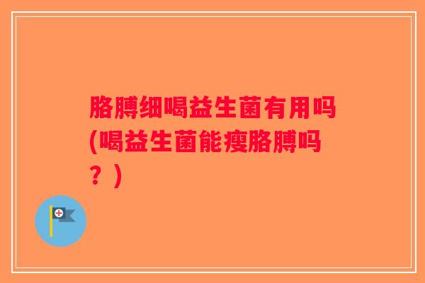 胳膊细喝益生菌有用吗(喝益生菌能瘦胳膊吗？)