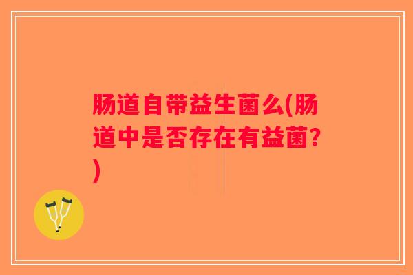 肠道自带益生菌么(肠道中是否存在有益菌？)