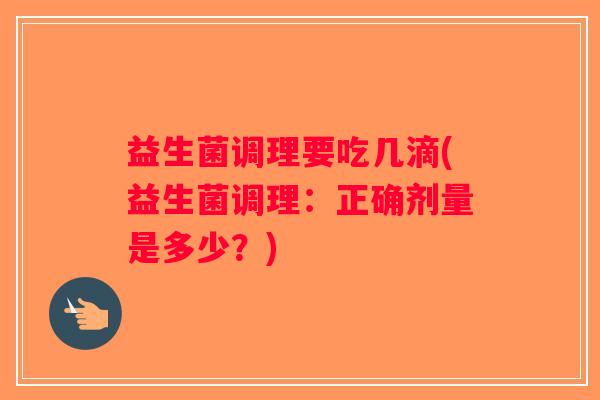 益生菌调理要吃几滴(益生菌调理：正确剂量是多少？)