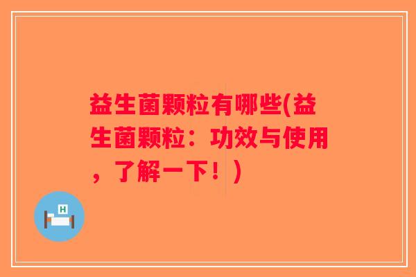 益生菌颗粒有哪些(益生菌颗粒：功效与使用，了解一下！)