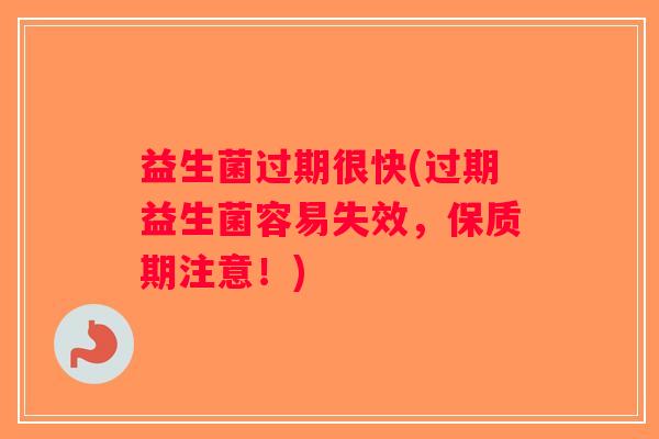 益生菌过期很快(过期益生菌容易失效，保质期注意！)