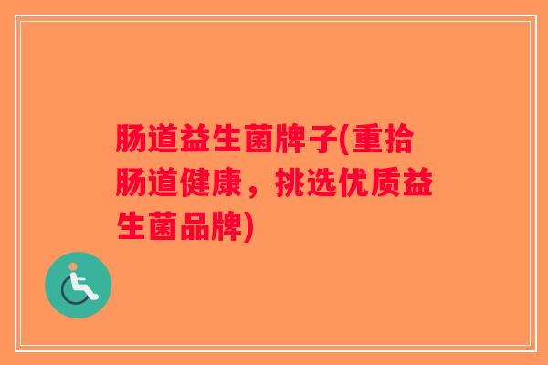 肠道益生菌牌子(重拾肠道健康，挑选优质益生菌品牌)