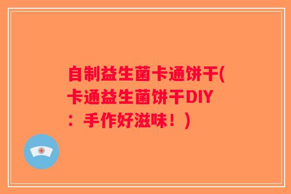 自制益生菌卡通饼干(卡通益生菌饼干DIY：手作好滋味！)