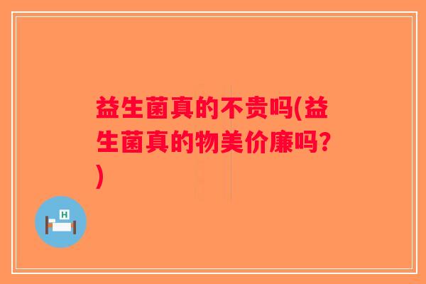 益生菌真的不贵吗(益生菌真的物美价廉吗？)