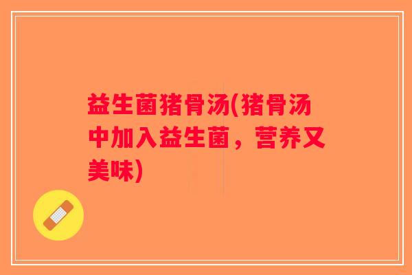 益生菌猪骨汤(猪骨汤中加入益生菌，营养又美味)