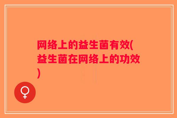 网络上的益生菌有效(益生菌在网络上的功效)