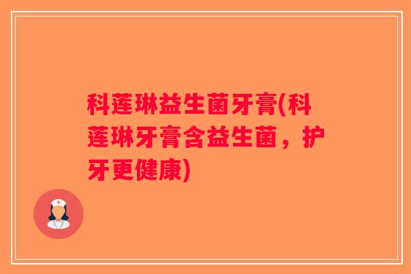 科莲琳益生菌牙膏(科莲琳牙膏含益生菌，护牙更健康)