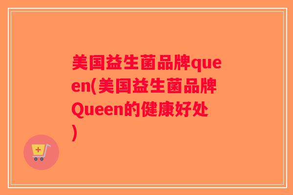 美国益生菌品牌queen(美国益生菌品牌Queen的健康好处)
