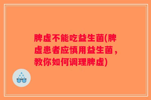 脾虚不能吃益生菌(脾虚患者应慎用益生菌，教你如何调理脾虚)