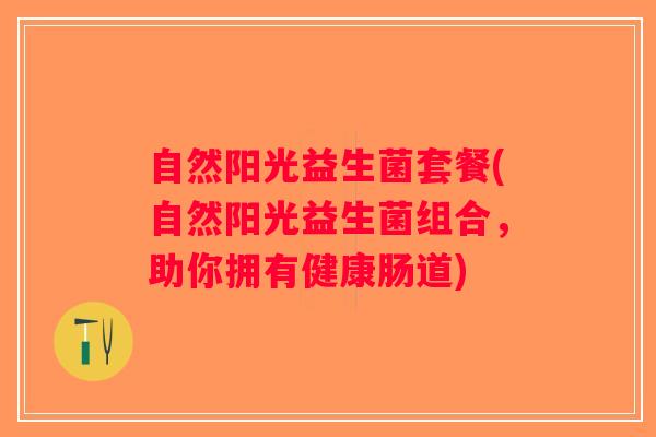 自然阳光益生菌套餐(自然阳光益生菌组合，助你拥有健康肠道)