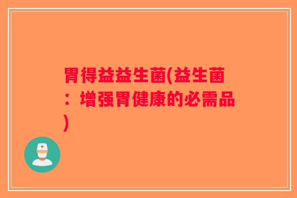胃得益益生菌(益生菌：增强胃健康的必需品)