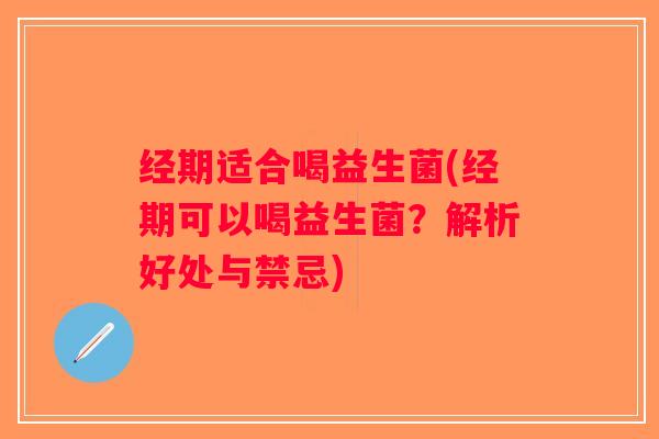 经期适合喝益生菌(经期可以喝益生菌？解析好处与禁忌)