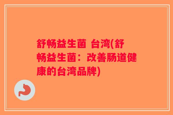 舒畅益生菌 台湾(舒畅益生菌：改善肠道健康的台湾品牌)