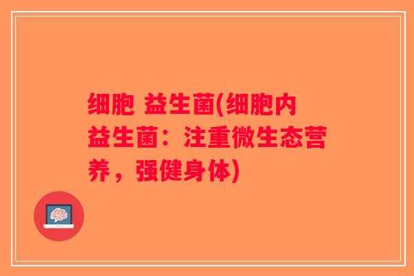 细胞 益生菌(细胞内益生菌：注重微生态营养，强健身体)