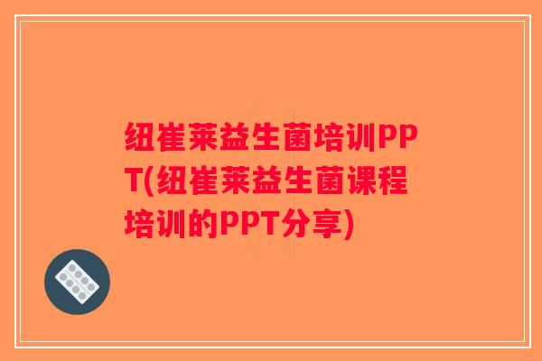 纽崔莱益生菌培训PPT(纽崔莱益生菌课程培训的PPT分享)