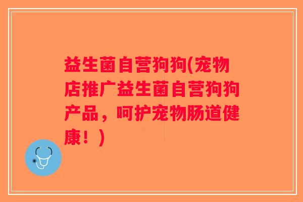 益生菌自营狗狗(宠物店推广益生菌自营狗狗产品，呵护宠物肠道健康！)