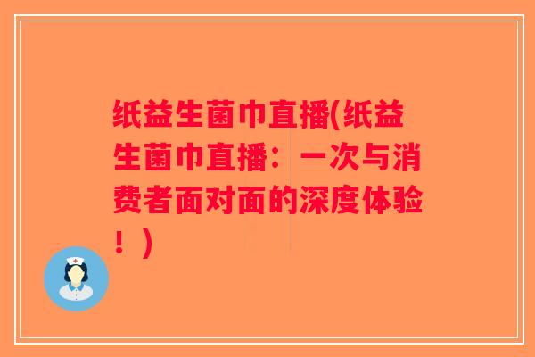 纸益生菌巾直播(纸益生菌巾直播：一次与消费者面对面的深度体验！)