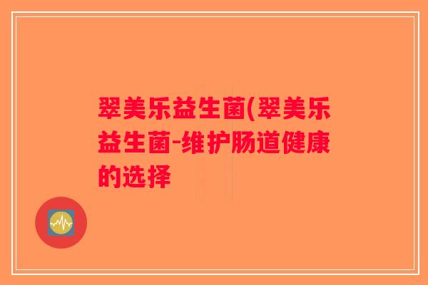 翠美乐益生菌(翠美乐益生菌-维护肠道健康的选择