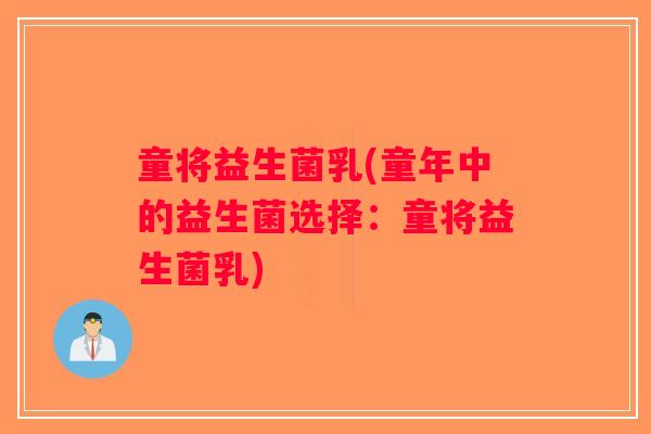 童将益生菌乳(童年中的益生菌选择：童将益生菌乳)