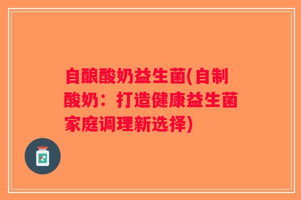 自酿酸奶益生菌(自制酸奶：打造健康益生菌家庭调理新选择)